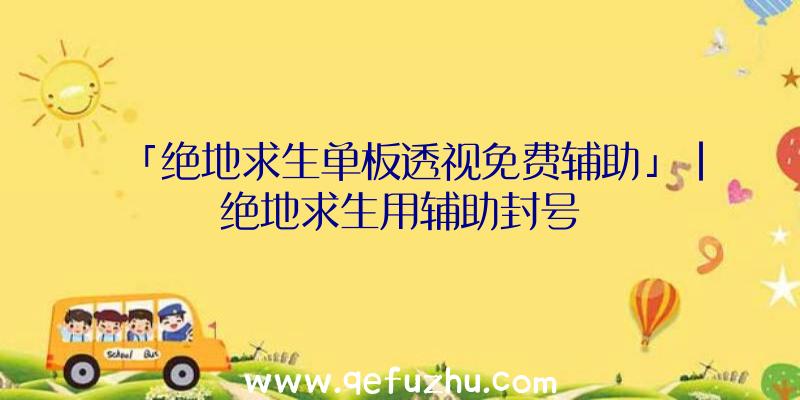 「绝地求生单板透视免费辅助」|绝地求生用辅助封号